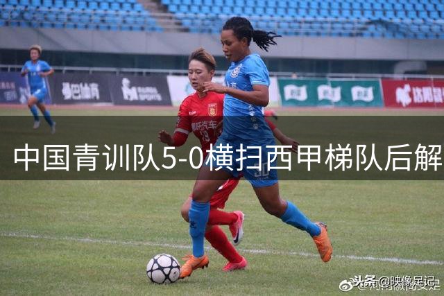 中国青训队5-0横扫西甲梯队后解散 国足排名跌至历史新低