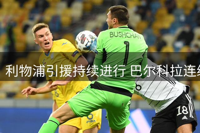 利物浦引援持续进行 巴尔科拉连续两场缺席大名单