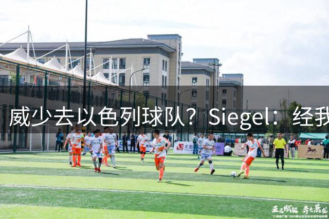 威少去以色列球队？Siegel：经我向相关人士求证 没人听过这消息