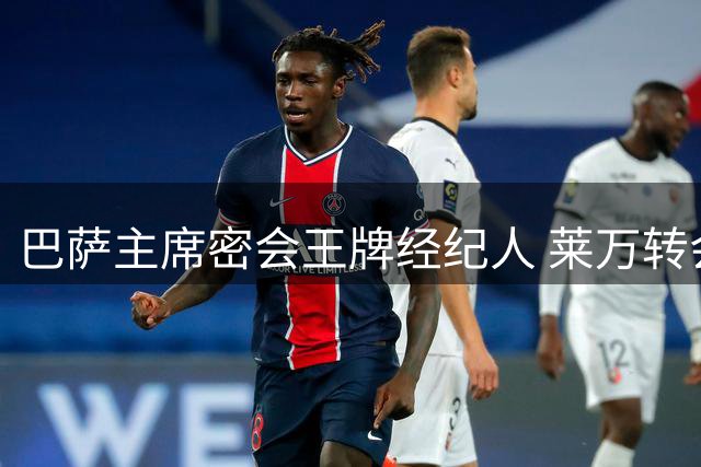 巴萨主席密会王牌经纪人 莱万转会操盘手再掀夏窗风云