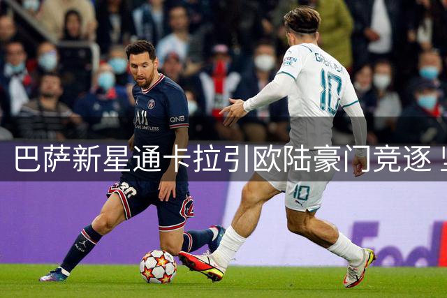 巴萨新星通卡拉引欧陆豪门竞逐 坚定诺坎普发展决心