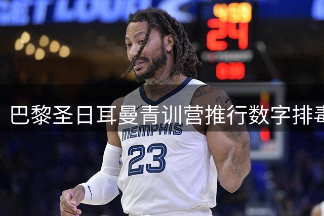 巴黎圣日耳曼青训营推行数字排毒：只允许球员使用1小时手机
