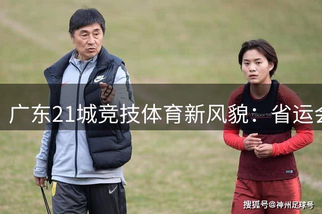 广东21城竞技体育新风貌：省运会彰显多元发展格局