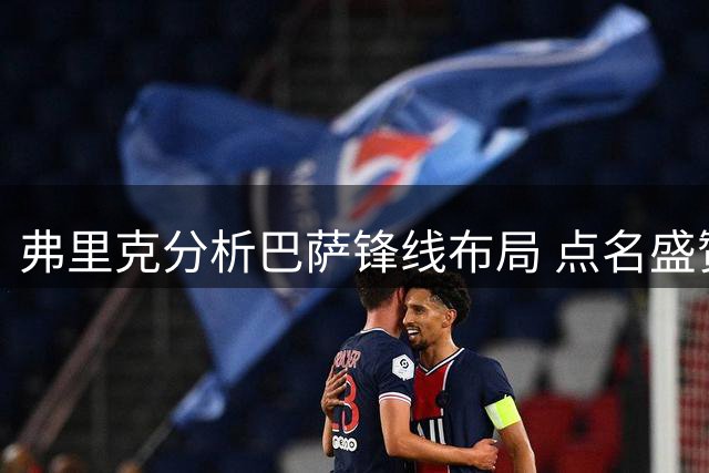 弗里克分析巴萨锋线布局 点名盛赞数名拉玛西亚新星