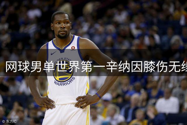 网球男单世界第一辛纳因膝伤无缘美网