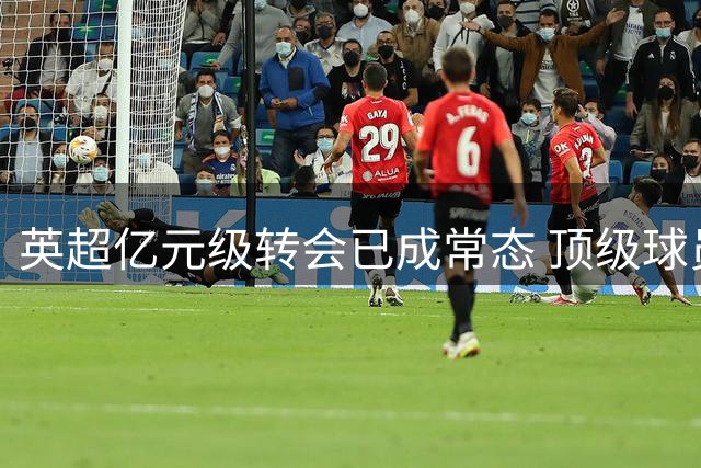 英超亿元级转会已成常态 顶级球员身价持续攀升
