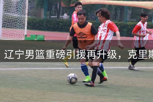辽宁男篮重磅引援再升级，克里斯携手赵继伟打造全新进攻体系